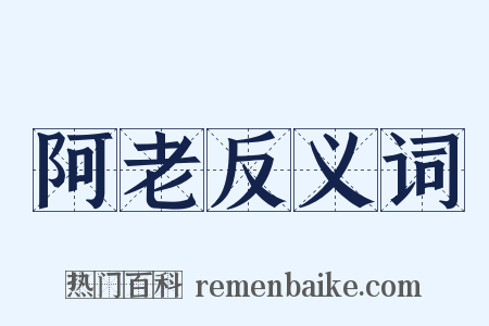 阿老反义词是什么意思的图片